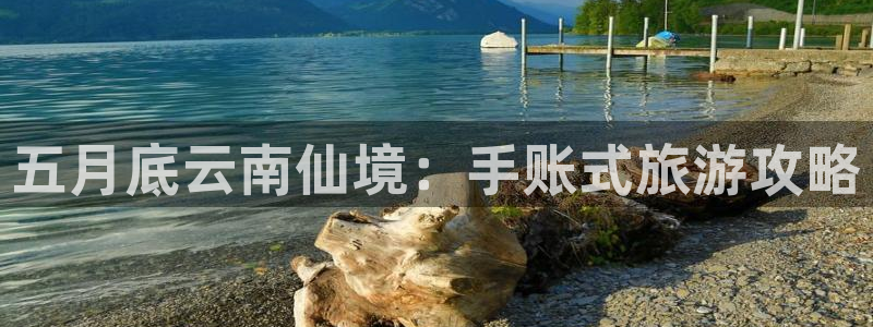 yd222云顶线路检测中心|五月底云南仙境：手账式旅游攻略